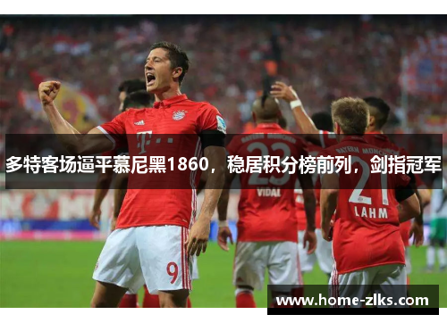 多特客场逼平慕尼黑1860,稳居积分榜前列,剑指冠军