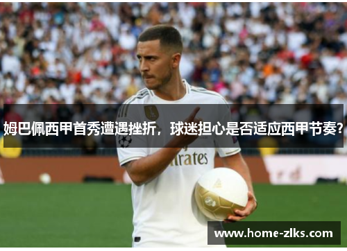 姆巴佩西甲首秀遭遇挫折,球迷担心是否适应西甲节奏?