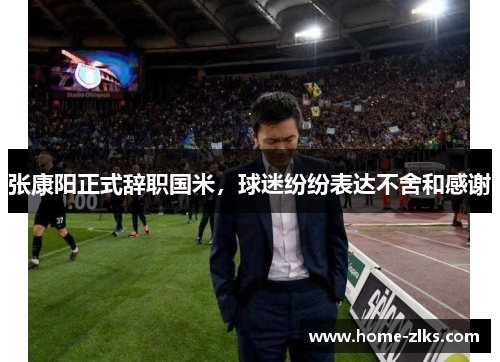 张康阳正式辞职国米,球迷纷纷表达不舍和感谢