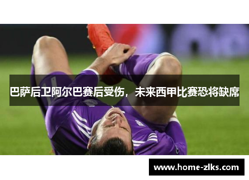 巴萨后卫阿尔巴赛后受伤,未来西甲比赛恐将缺席