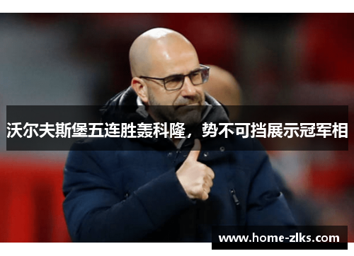 沃尔夫斯堡五连胜轰科隆,势不可挡展示冠军相