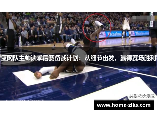 篮网队主帅谈季后赛备战计划:从细节出发,赢得赛场胜利