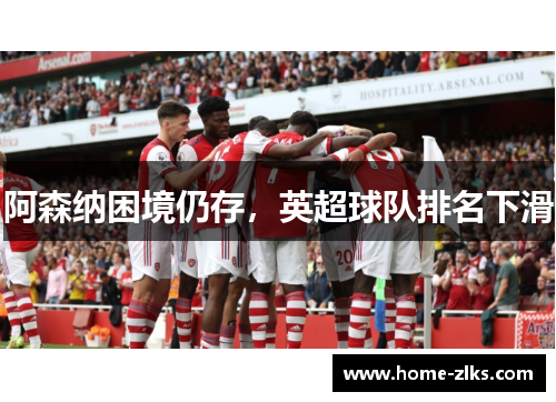 阿森纳困境仍存,英超球队排名下滑
