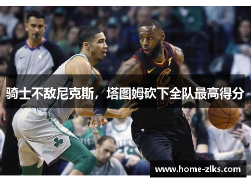 骑士不敌尼克斯,塔图姆砍下全队最高得分