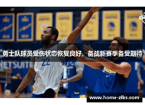勇士队球员受伤状态恢复良好,备战新赛季备受期待