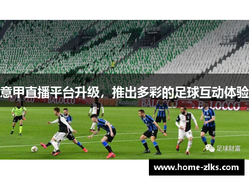 意甲直播平台升级,推出多彩的足球互动体验
