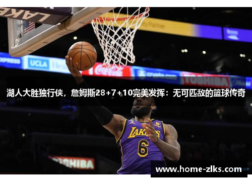 湖人大胜独行侠,詹姆斯28+7+10完美发挥:无可匹敌的篮球传奇