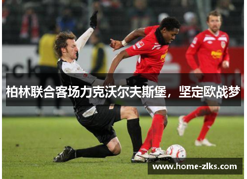 柏林联合客场力克沃尔夫斯堡,坚定欧战梦