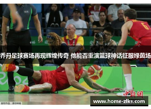 乔丹足球赛场再现辉煌传奇 他能否重演篮球神话征服绿茵场