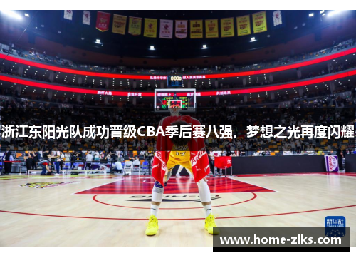 浙江东阳光队成功晋级CBA季后赛八强,梦想之光再度闪耀