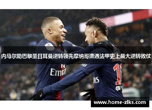 内马尔助巴黎圣日耳曼逆转领先摩纳哥遭遇法甲史上最大逆转败仗